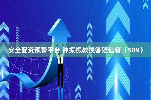 安全配资预警平台 钟振振教授答疑信箱（509）