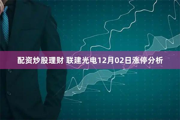 配资炒股理财 联建光电12月02日涨停分析