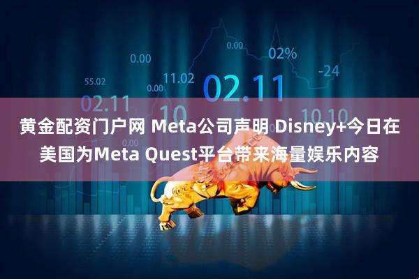 黄金配资门户网 Meta公司声明 Disney+今日在美国为Meta Quest平台带来海量娱乐内容