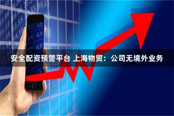 安全配资预警平台 上海物贸：公司无境外业务