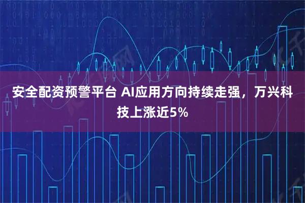 安全配资预警平台 AI应用方向持续走强，万兴科技上涨近5%