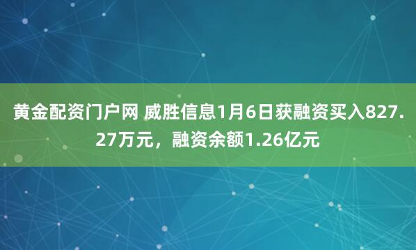 黄金配资门户网 威胜信息1月6日获融资买入827.27万元，融资余额1.26亿元